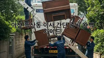 아산 득산동 이사 간단 준비 완벽 가이드!