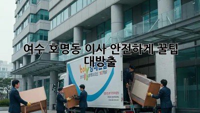 여수 호명동 이사, 안전하게! 꿀팁 대방출🍯